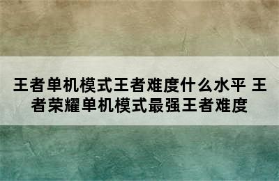 王者单机模式王者难度什么水平 王者荣耀单机模式最强王者难度